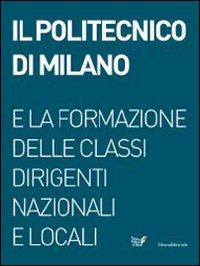 Il Politecnico di Milano e la formazione delle classi dirigenti nazionali e locali. Ediz. illustrata