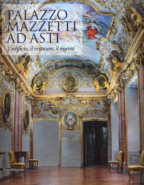 Palazzo Mazzetti ad Asti. L'edificio, il restauro, il museo. Ediz. illustrata