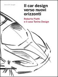 Il car design verso nuovi orizzonti. Roberto Piatti e il caso Torino Design. Ediz. illustrata