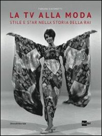 La tv alla moda. Stile e star nella storia della Rai. Catalogo della mostra (Roma, Milano, gennaio-giugno 2014). Ediz. illustrata