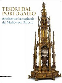 Tesori dal Portogallo. Architetture immaginarie dal Medioevo al Barocco. Catalogo della mostra (Torino, maggio-settembre 2014). Ediz. illustrata