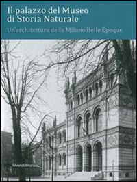 Il palazzo del museo di storia naturale. Un'architettura della Milano Belle Époque. Ediz. illustrata