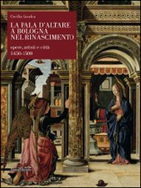 La pala d'altare a Bologna nel Rinascimento. Opere, artisti e città 1450-1500. Ediz. illustrata