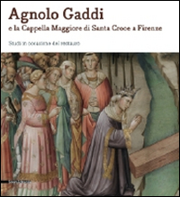 Agnolo Gaddi e la Cappella Maggiore di Santa Croce a Firenze. Studi in occasione del restauro. Ediz. illustrata