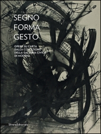 Segno, forma, gesto. Opere su carta dalla collezione della Galleria civica di Modena. Catalogo della mostra (Città di Castello, 23 agosto-11 novembre 2014). Ediz. bilingue