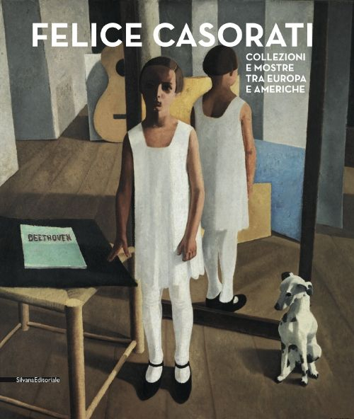Felice Casorati. Collezioni e mostre tra Europa e Americhe. Catalogo della mostra (Alba, 25 ottobre 2014-1° febbraio 2015). Ediz. illustrata