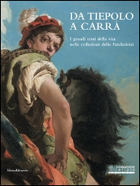 Da Tiepolo a Carrà. I grandi temi della vita nelle collezioni delle fondazioni bancarie. Catalogo della mostra (Milano, 24 ottobre 2014-18 gennaio 2015). Ediz. illustrata