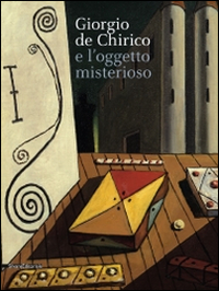 De Chirico e l'oggetto misterioso. Catalogo della mostra (27 settembre 2014-1 febbraio 2015). Ediz. illustrata