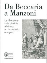 La riflessione sulla giustizia a Milano da Beccaria a Manzoni. Un laboratorio europeo. Catalogo della mostra (Milano, 28 ottobre 2014-12 febbraio 2015). Ediz. illustrata