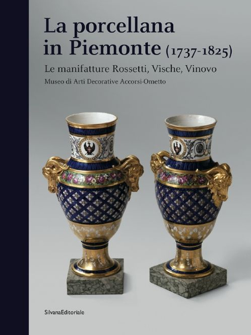 La porcellana in Piemonte (1737-1825). Le manifatture Rossetti, Vische, Vinovo. Catalogo della mostra (Torino, gennaio-giugno 2015). Ediz. illustrata