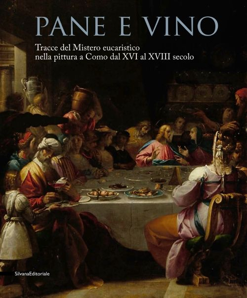 Pane e vino. Tracce del mistero eucaristico nella pittura a Como dal XVI al XVIII secolo. Catalogo della mostra (Como, 9 maggio-31 ottobre 2015). Ediz. illustrata