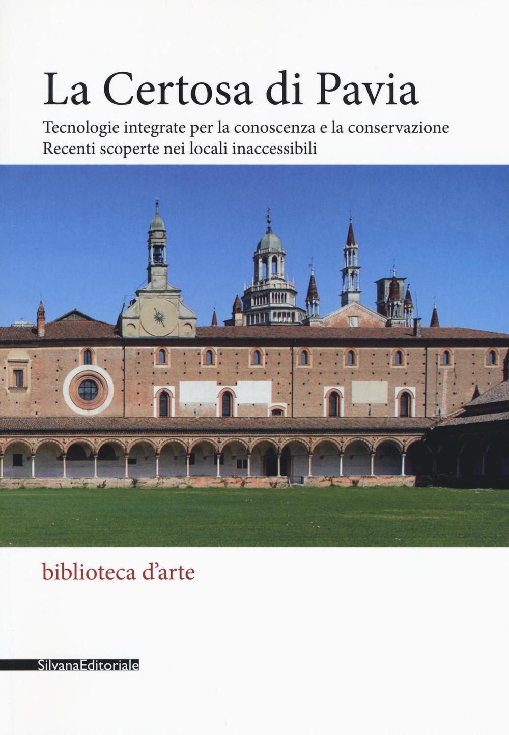 La Certosa di Pavia. Tecnologie integrate per la conoscenza e la conservazione. Recenti scoperte nei locali inaccessibili. Ediz. illustrata
