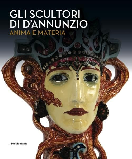 Gli scultori di D'Annunzio. Anima e materia. Ediz. illustrata