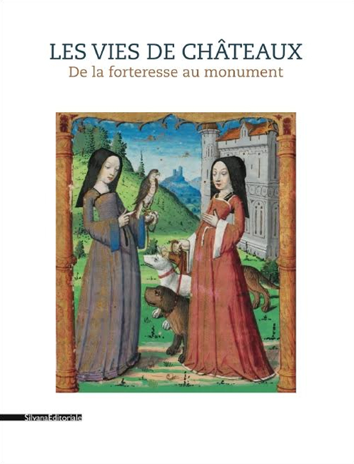 Les vies des châteaux. De la forteresse au monument. Ediz. illustrata