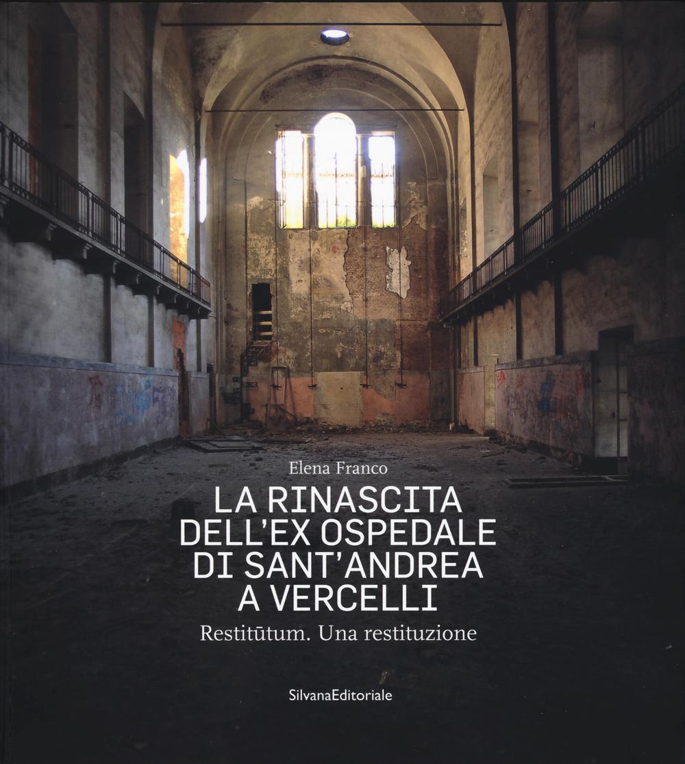 La rinascita dell'ex ospedale di Sant'Andrea a Vercelli. Restitutum. Una restituzione. Ediz. illustrata