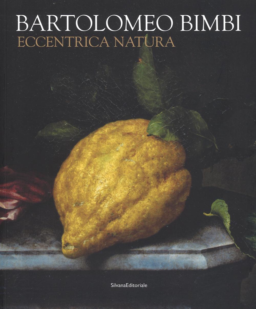 Bartolomeo Bimbi. Eccentrica natura. Catalogo della mostra (Torino, 29 gennaio-11 arile 2016). Ediz. illustrata