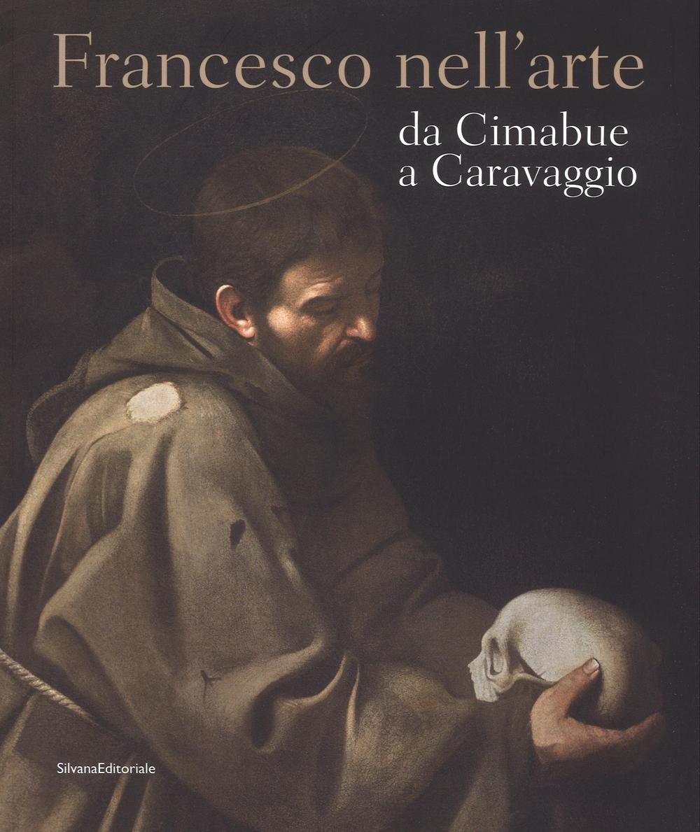 Francesco nell'arte da Cimabue a Caravaggio. Ediz. illustrata
