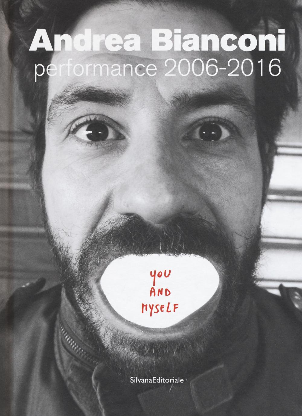 Andrea Bianconi. Performance 2006-2016. You and myself. Ediz. bilingue