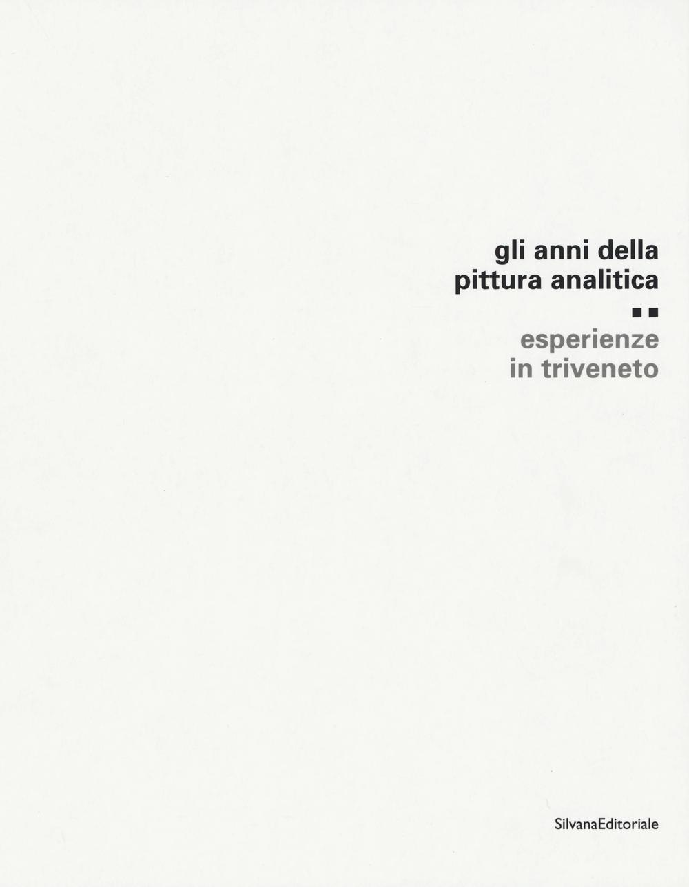 Gli anni della pittura analitica. Esperienza in Triveneto. Ediz. illustrata