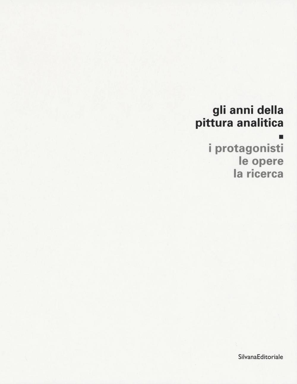 Gli anni della pittura analitica. I protagonisti, le opere, la ricerca. Ediz. illustrata