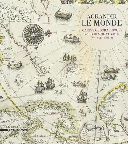 Agrandir le monde. Cartes géographiques et livres de voyage (XVe-XVIIIe siècle). Ediz. illustrata