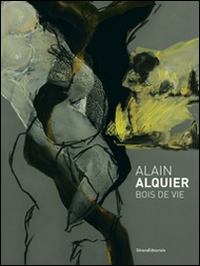 Alain Alquier. Bois de vie. Catalogo della mostra (Saint-Pierre-de-Varengeville, 8 ottobre 2016-8 gennaio 2017). Ediz. illustrata