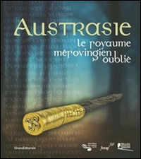 Austrasie. Le royaume mérovingien oublilé. Ediz. illustrata