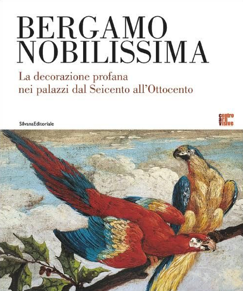 Bergamo nobilissima. La decorazione profana nei palazzi dal Seicento all'Ottocento. Ediz. illustrata