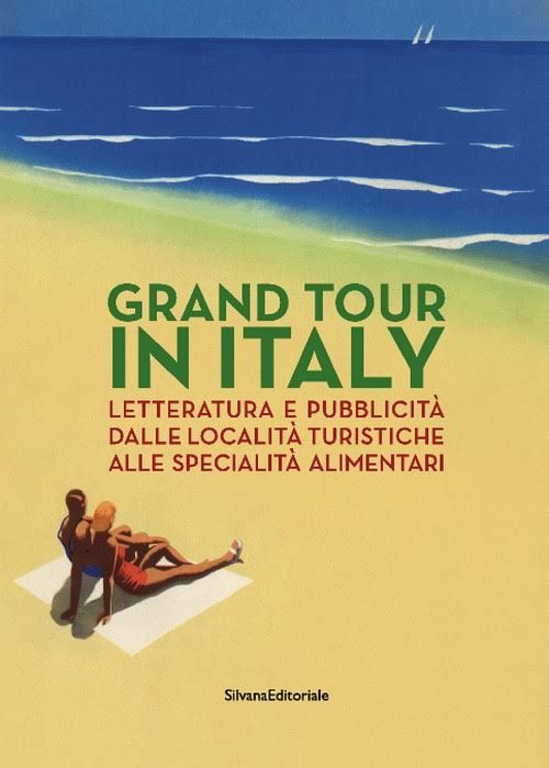 Grand Tour in Italy. Letteratura e pubblicità dalle località turistiche alle specialità alimentari. Ediz. illustrata