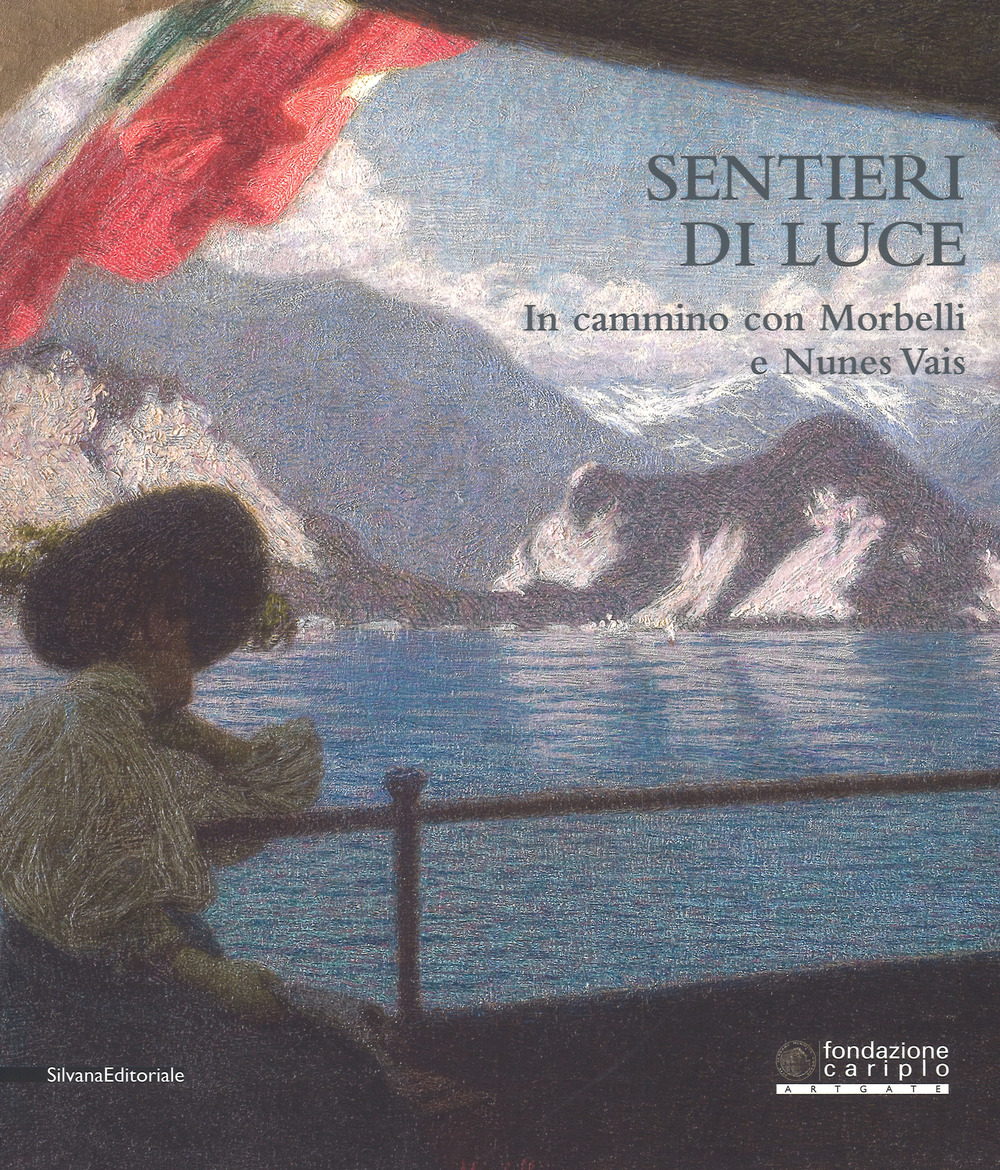 Sentieri di luce. In cammino con Morbelli e Nunes Vais. Catalogo della mostra (Novara, 6 maggio-25 settembre 2017). Ediz. a colori