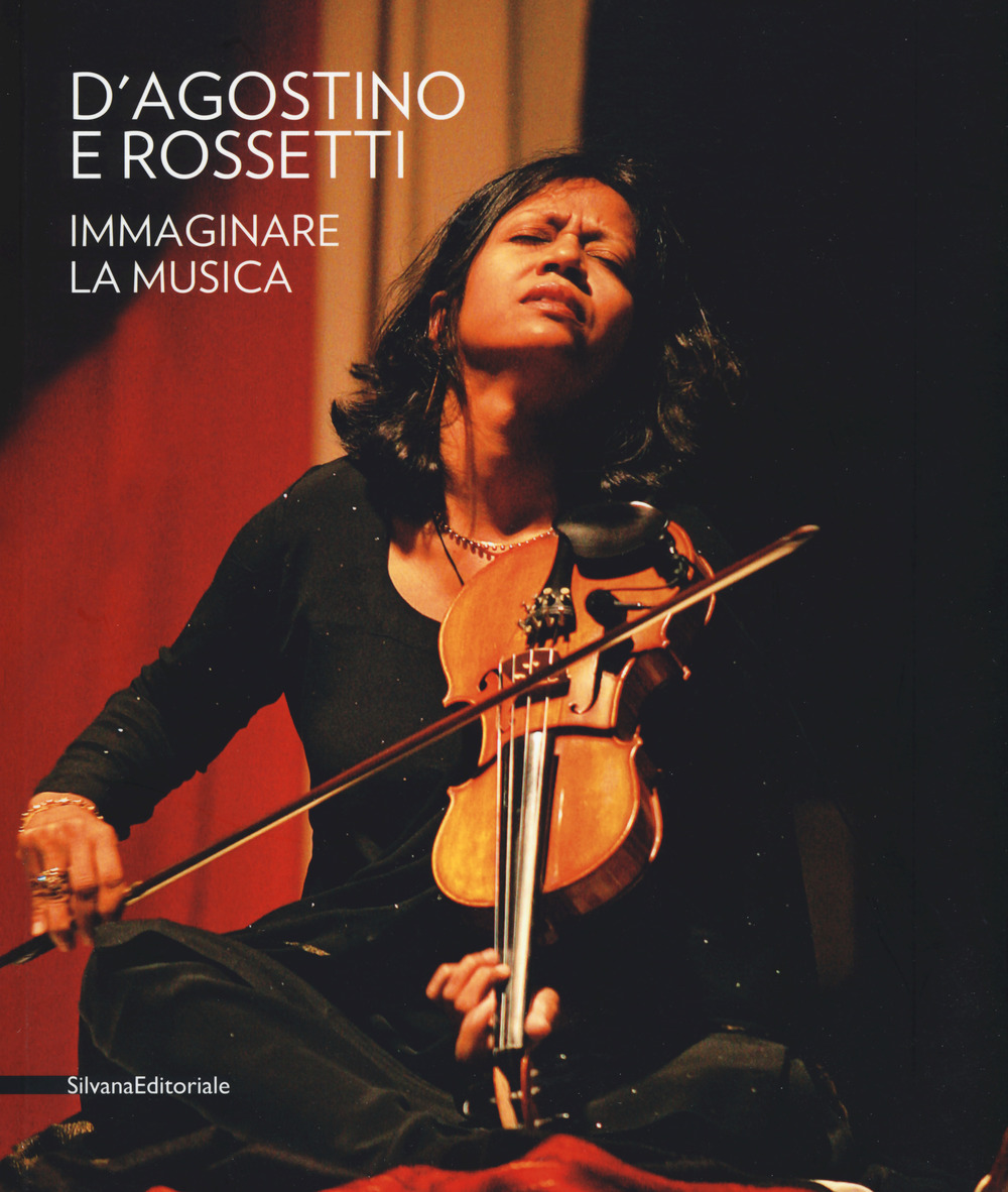 D'Agostino e Rossetti. Immaginare la musica-Imaging the music. Catalogo della mostra (Perugia, 30 giugno-27 agosto 2017). Ediz. a colori