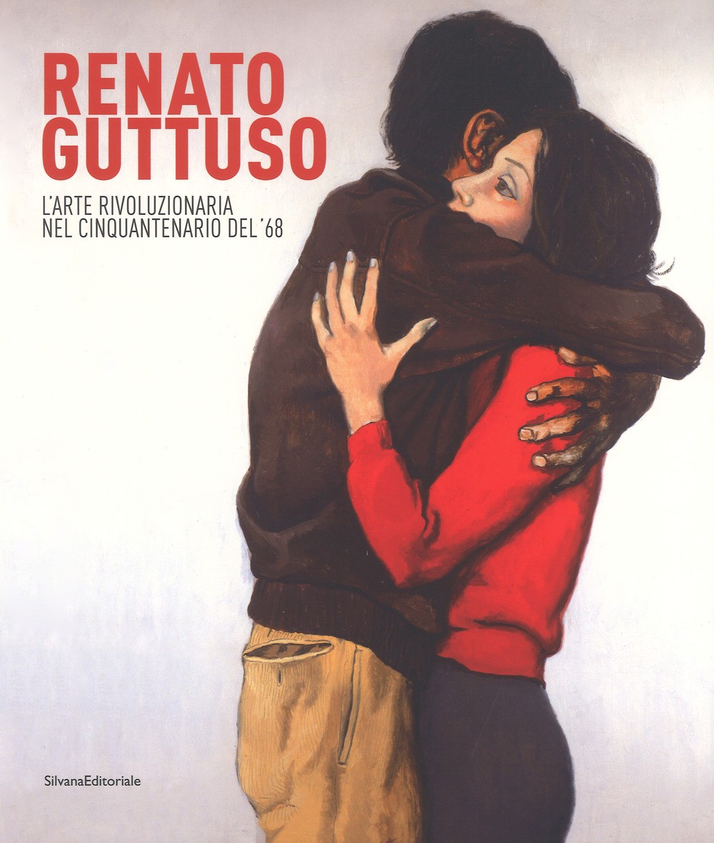 Renato Guttuso. L'arte rivoluzionaria cinquantenario del '68. Catalogo della mostra (Torino, 23 febbraio-24 giugno 2018). Ediz. a colori