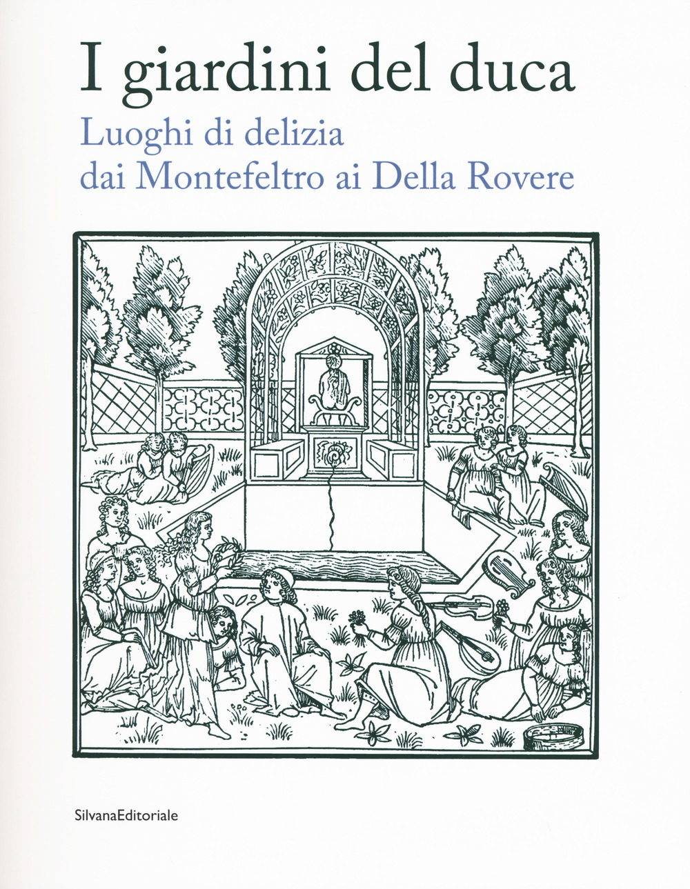 I giardini del duca. Luoghi di delizia dai Montefeltro ai Della Rovere. Catalogo della mostra (Urbino, 28 marzo-10 giugno 2018). Ediz. a colori