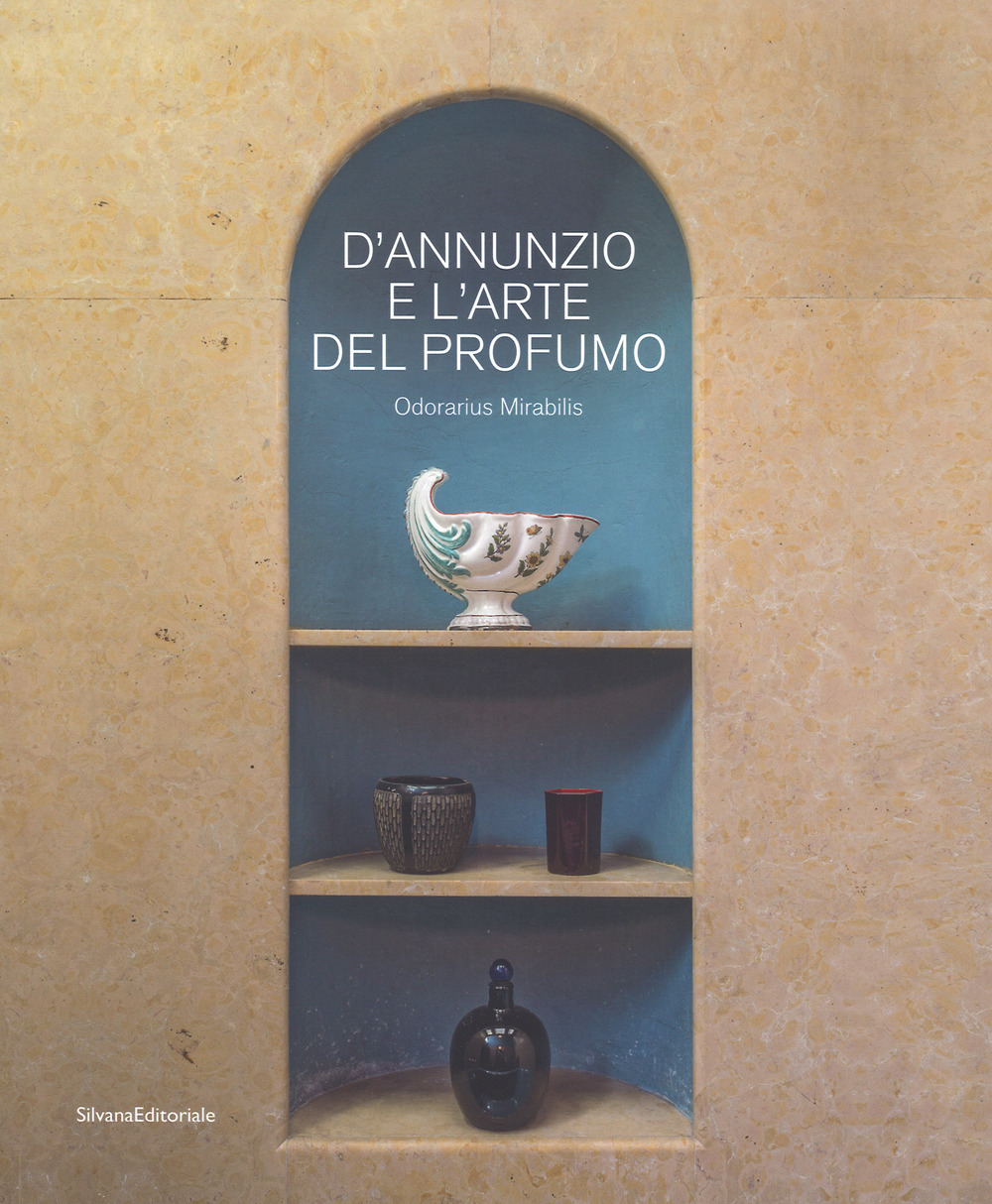 D'Annunzio e l'arte del profumo. Odorarius Mirabilis. Catalogo della mostra (Gardone Riviera, 14 aprile 2018-27 gennaio 2019)