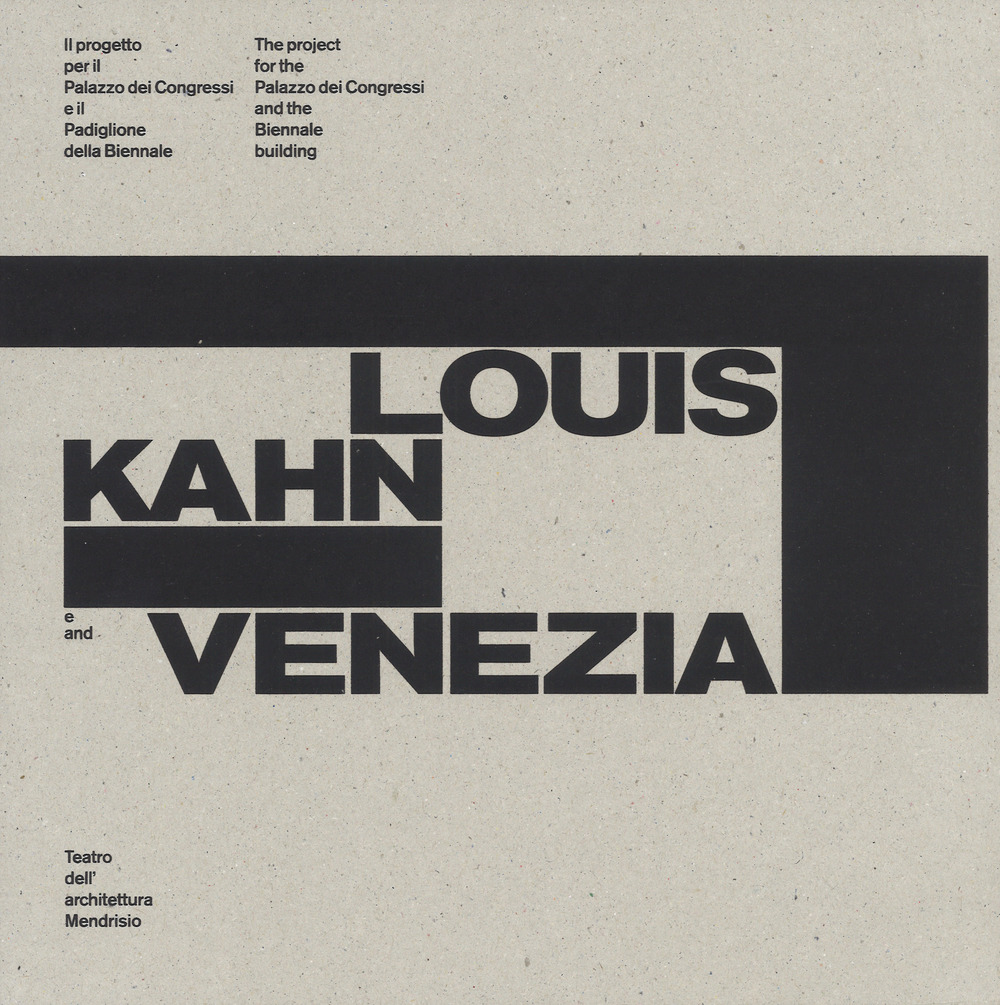 Louis Kahn e Venezia. Il progetto per il Palazzo dei Congressi e il Padiglione della Biennale. Catalogo della mostra (Mendrisio, 12 ottobre 2018-20 gennaio 2019). Ediz. italiana e inglese