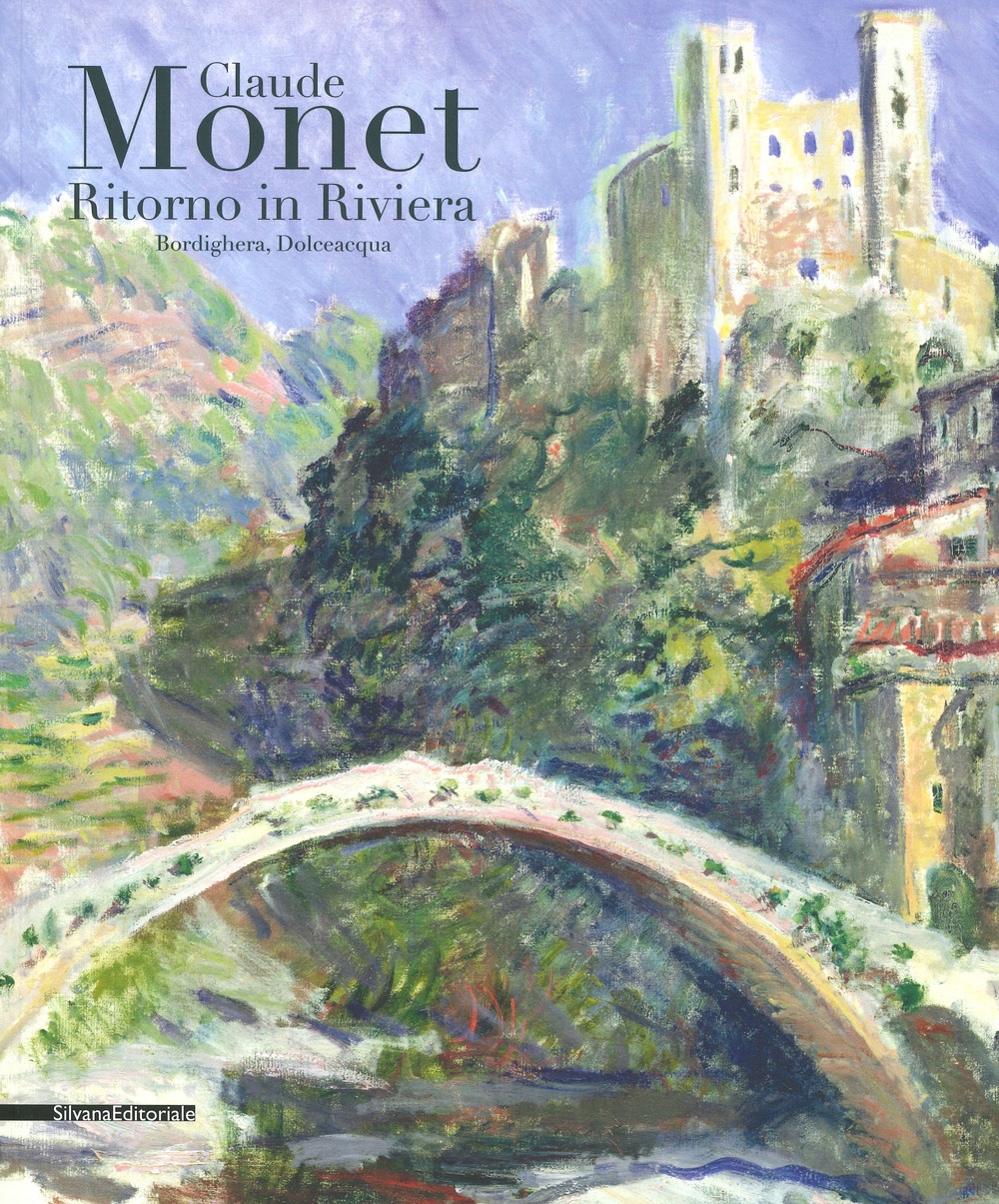 Monet ritorno in Riviera. Catalogo della mostra (Bordighera-Dolceacqua, 30 aprile-31 luglio 2019). Ediz. a colori