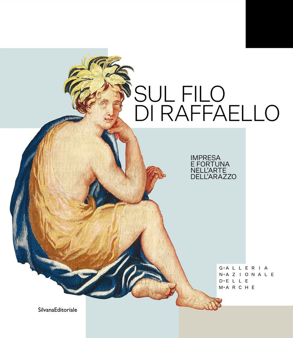 Sul filo di Raffaello. Impresa e fortuna nell'arte dell'arazzo. Ediz. a colori