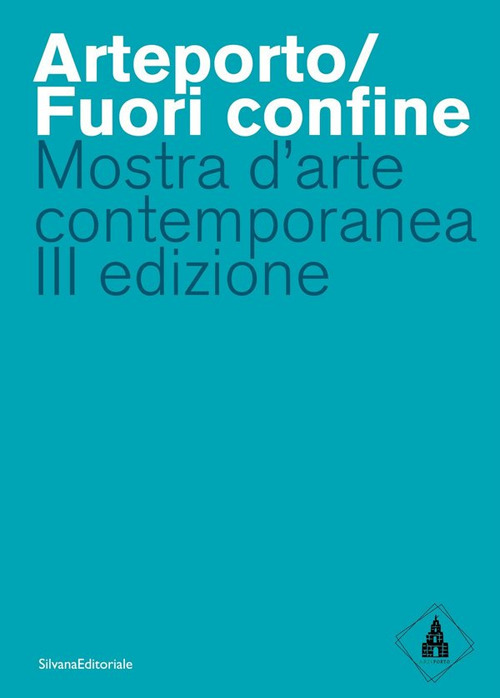 Arteporto/Fuori confine. Mostra d'arte contemporanea III edizione. Ediz. a colori