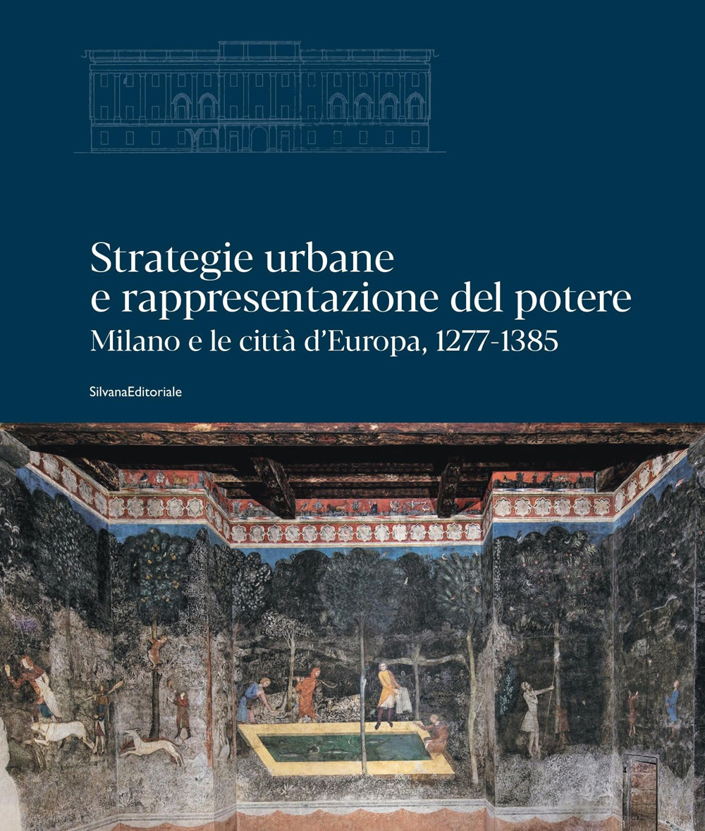 Strategie urbane e rappresentazione del potere. Milano e le città d'Europa, 1277-1385. Ediz. illustrata