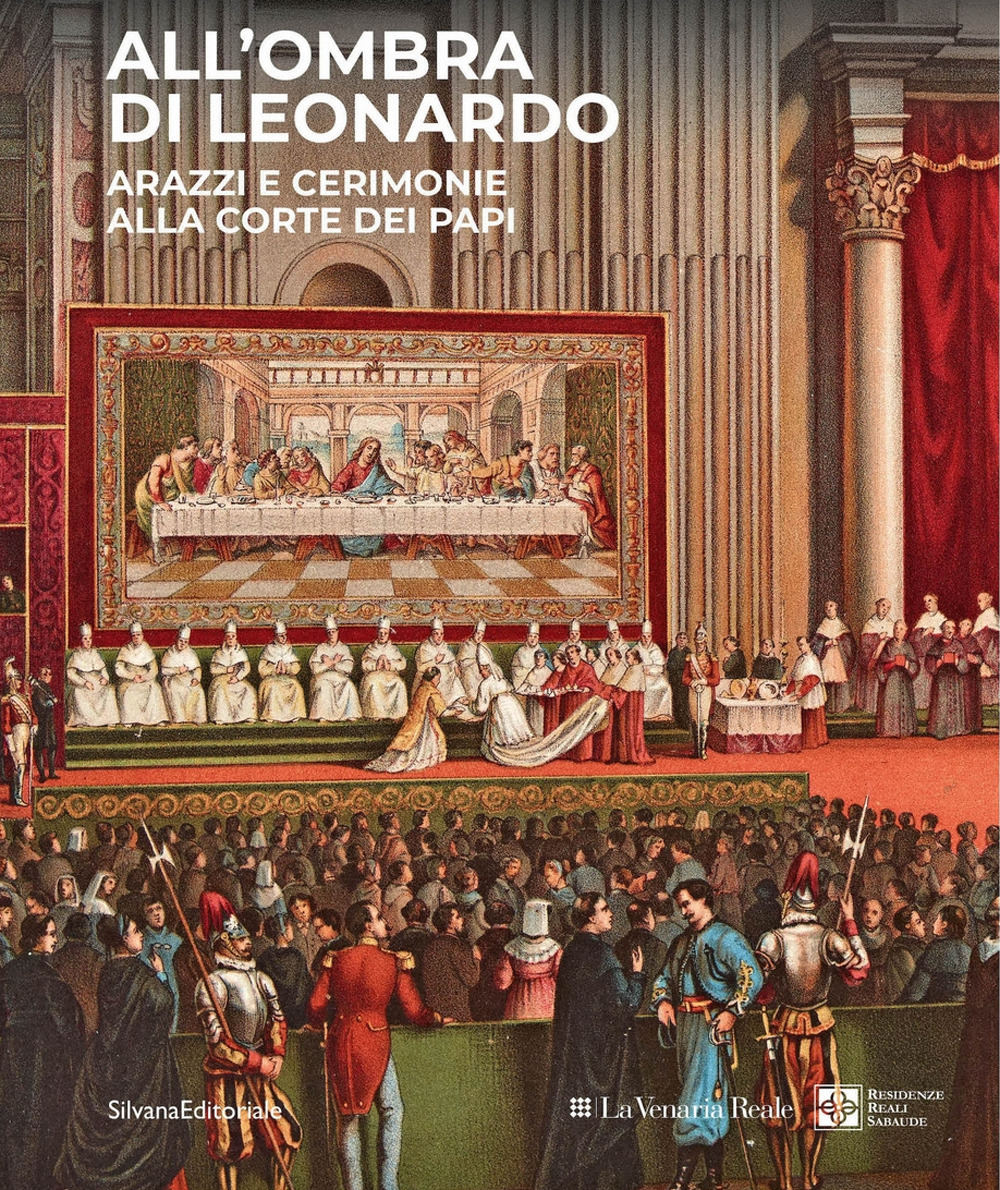 All'ombra di Leonardo. Arazzi e cerimonie alla corte dei papi. Ediz. a colori