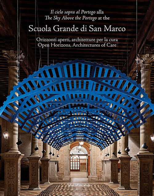 «Il cielo sopra al Portego» alla Scuola Grande di San Marco. Orizzonti aperti, architetture per la cura-«The sky above the Portego» at the Scuola Grande di San Marco. Open horizons, architectures of care. Ediz. bilingue