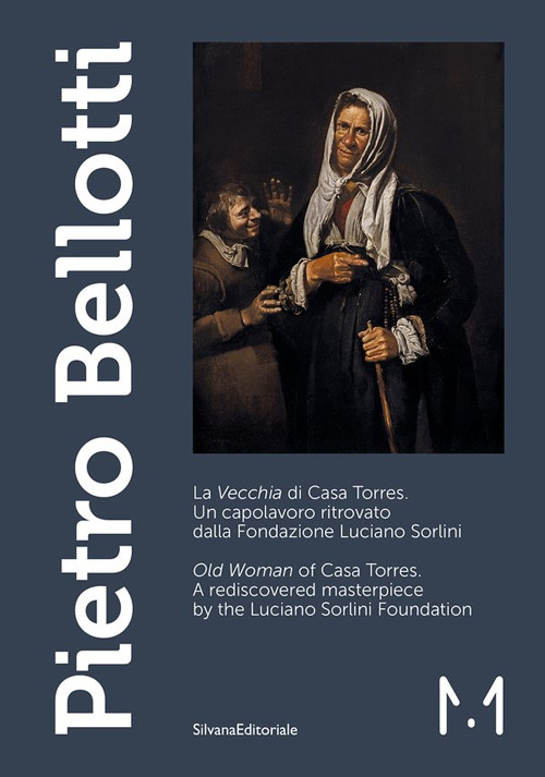 Pietro Bellotti. La «Vecchia» di Casa Torres. Un capolavoro ritrovato dalla Fondazione Luciano Sorlini-«Old woman» of Casa Torres. A rediscovered masterpiece by the Luciano Sorlini Foundation. Ediz. illustrata