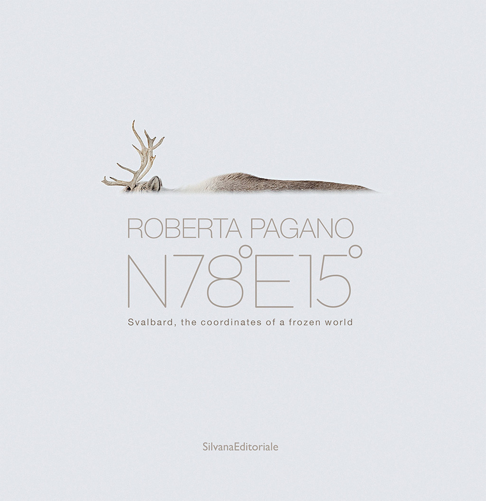 Roberta Pagano. N78°E15°. Svalbard, the coordinates of a frozen world. Ediz. a colori