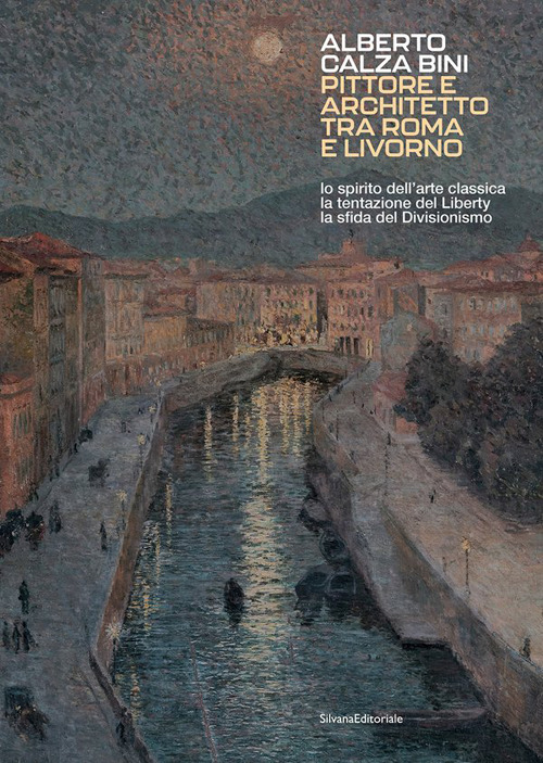 Alberto Calza Bini. Pittore e architetto tra Roma e Livorno lo spirito dell'arte classica la tentazione del liberty la sfida del divisionismo
