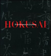 Hokusai. Il vecchio pazzo per la pittura. Catalogo della mostra (Milano, 6 ottobre-9 gennaio 2000). Ediz. illustrata