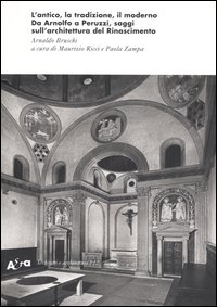 L'antico, la tradizione, il moderno. Da Arnolfo a Peruzzi, saggi sull'architettura del Rinascimento. Ediz. illustrata