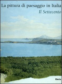 La pittura di paesaggio in Italia. Il Settecento. Ediz. illustrata