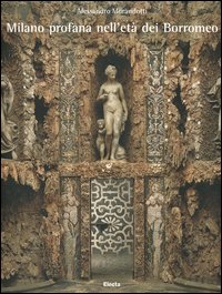 Milano profana nell'età dei Borromeo. Ediz. illustrata