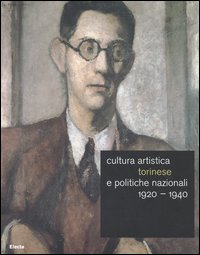 Cultura artistica torinese e politiche nazionali 1920-1940. Catalogo della mostra (Roma, 16 dicembre 2004-13 febbraio 2005). Ediz. illustrata