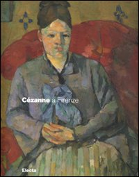 Cézanne a Firenze. Due collezionisti e la mostra dell'impressionismo del 1910. Catalogo della mostra (Firenze, 2 marzo-29 luglio 2007). Ediz. illustrata
